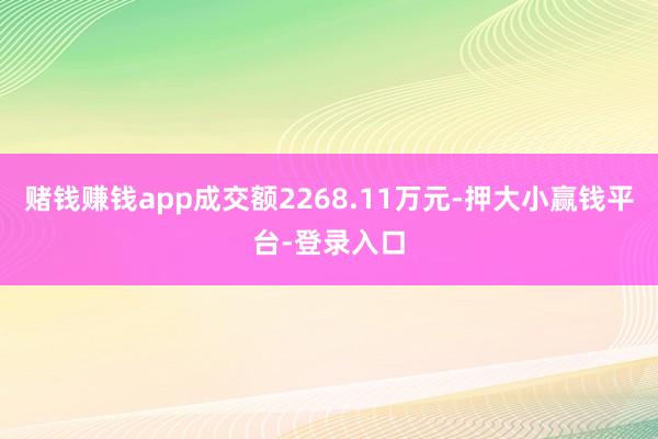 赌钱赚钱app成交额2268.11万元-押大小赢钱平台-登录入口