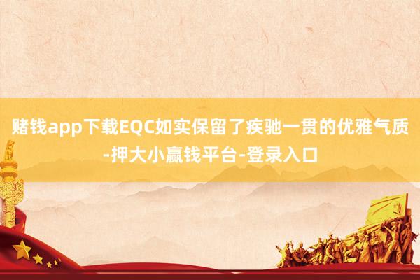 赌钱app下载EQC如实保留了疾驰一贯的优雅气质-押大小赢钱平台-登录入口