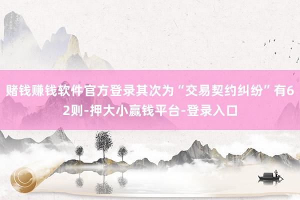 赌钱赚钱软件官方登录其次为“交易契约纠纷”有62则-押大小赢钱平台-登录入口