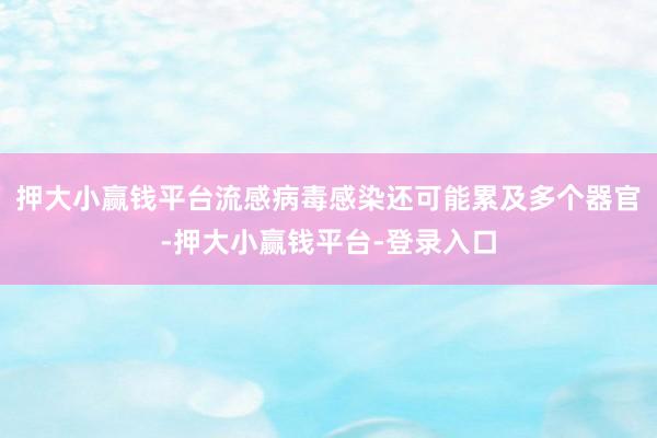 押大小赢钱平台流感病毒感染还可能累及多个器官-押大小赢钱平台-登录入口