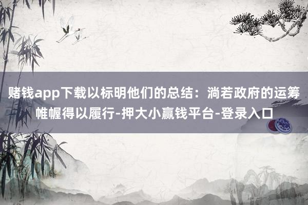 赌钱app下载以标明他们的总结：淌若政府的运筹帷幄得以履行-押大小赢钱平台-登录入口