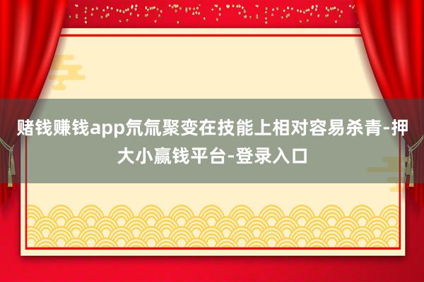 赌钱赚钱app氘氚聚变在技能上相对容易杀青-押大小赢钱平台-登录入口