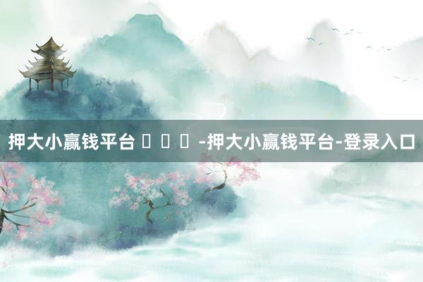 押大小赢钱平台 ​​​-押大小赢钱平台-登录入口