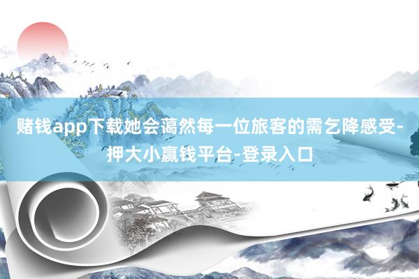 赌钱app下载她会蔼然每一位旅客的需乞降感受-押大小赢钱平台-登录入口
