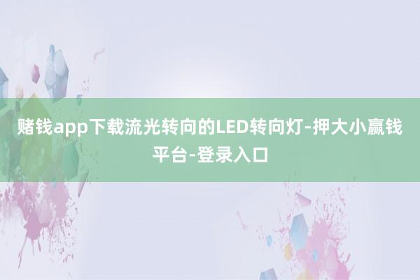 赌钱app下载流光转向的LED转向灯-押大小赢钱平台-登录入口