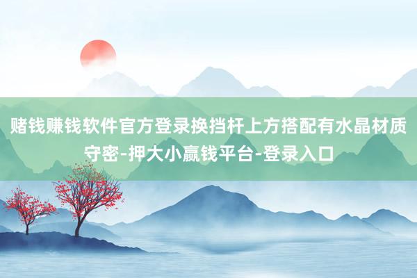 赌钱赚钱软件官方登录换挡杆上方搭配有水晶材质守密-押大小赢钱平台-登录入口