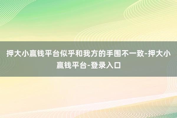 押大小赢钱平台似乎和我方的手围不一致-押大小赢钱平台-登录入口