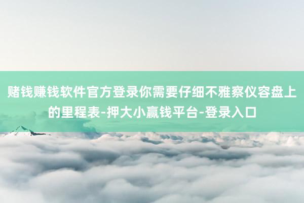 赌钱赚钱软件官方登录你需要仔细不雅察仪容盘上的里程表-押大小赢钱平台-登录入口
