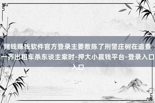 赌钱赚钱软件官方登录主要敷陈了刑警庄树在追查一齐出租车杀东谈主案时-押大小赢钱平台-登录入口