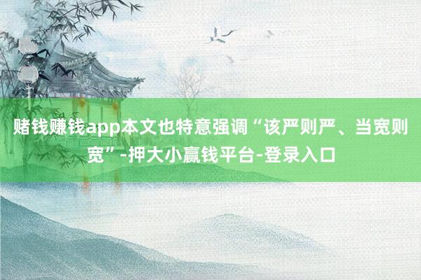 赌钱赚钱app本文也特意强调“该严则严、当宽则宽”-押大小赢钱平台-登录入口