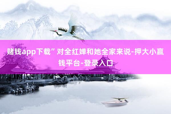 赌钱app下载”对全红婵和她全家来说-押大小赢钱平台-登录入口