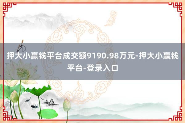 押大小赢钱平台成交额9190.98万元-押大小赢钱平台-登录入口