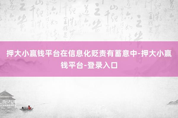 押大小赢钱平台在信息化贬责有蓄意中-押大小赢钱平台-登录入口