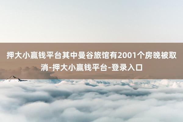 押大小赢钱平台其中曼谷旅馆有2001个房晚被取消-押大小赢钱平台-登录入口