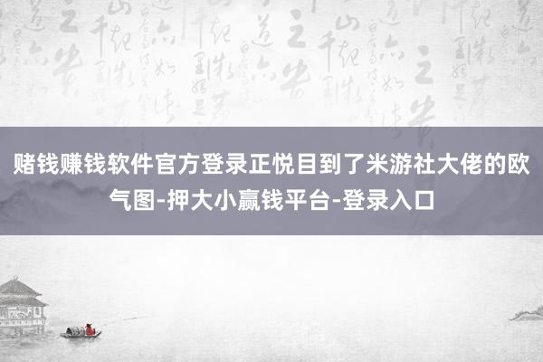 赌钱赚钱软件官方登录正悦目到了米游社大佬的欧气图-押大小赢钱平台-登录入口