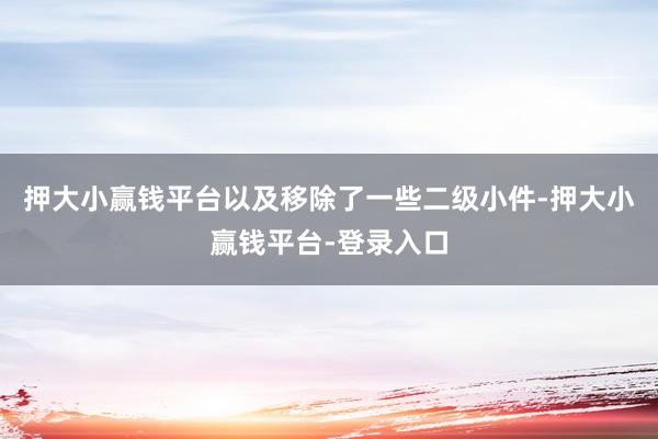 押大小赢钱平台以及移除了一些二级小件-押大小赢钱平台-登录入口