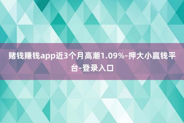 赌钱赚钱app近3个月高潮1.09%-押大小赢钱平台-登录入口