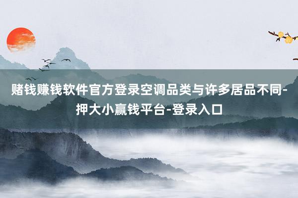 赌钱赚钱软件官方登录空调品类与许多居品不同-押大小赢钱平台-登录入口