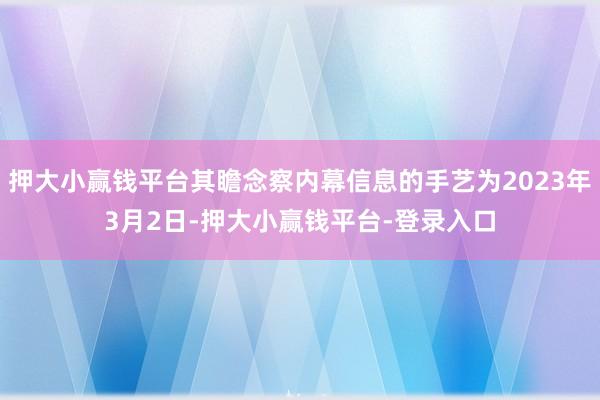 押大小赢钱平台其瞻念察内幕信息的手艺为2023年3月2日-押大小赢钱平台-登录入口