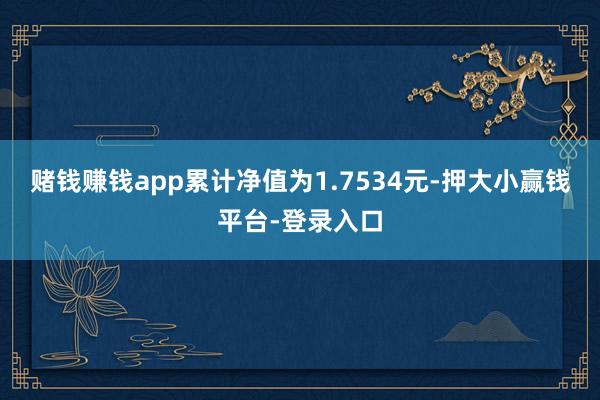 赌钱赚钱app累计净值为1.7534元-押大小赢钱平台-登录入口
