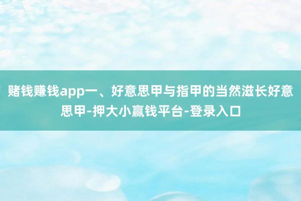赌钱赚钱app一、好意思甲与指甲的当然滋长好意思甲-押大小赢钱平台-登录入口