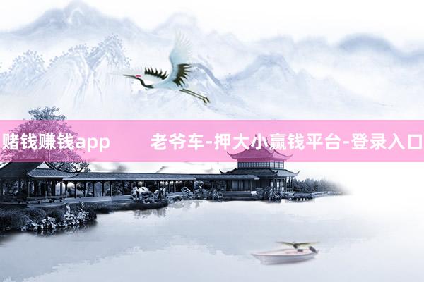 赌钱赚钱app        老爷车-押大小赢钱平台-登录入口