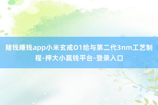 赌钱赚钱app小米玄戒O1给与第二代3nm工艺制程-押大小赢钱平台-登录入口