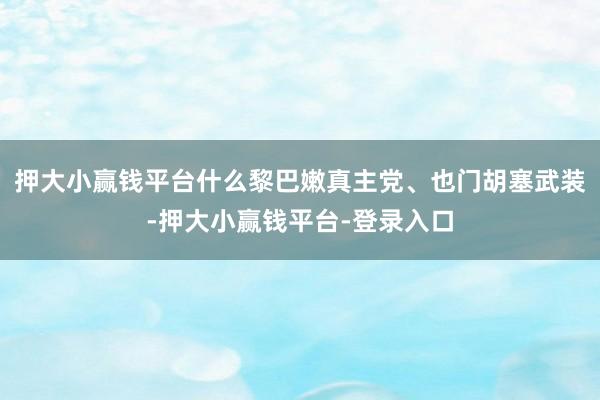 押大小赢钱平台什么黎巴嫩真主党、也门胡塞武装-押大小赢钱平台-登录入口