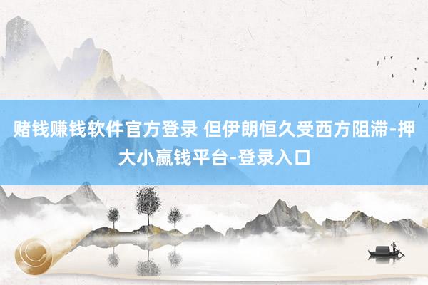 赌钱赚钱软件官方登录 但伊朗恒久受西方阻滞-押大小赢钱平台-登录入口