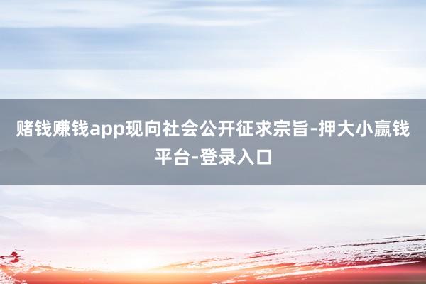 赌钱赚钱app现向社会公开征求宗旨-押大小赢钱平台-登录入口