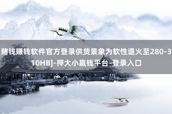 赌钱赚钱软件官方登录供货景象为软性退火至280-310HB]-押大小赢钱平台-登录入口