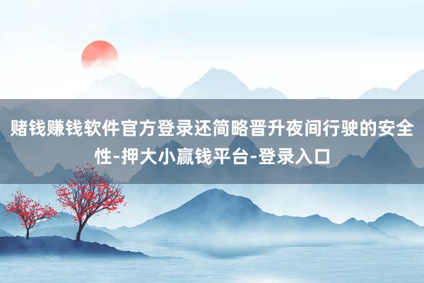 赌钱赚钱软件官方登录还简略晋升夜间行驶的安全性-押大小赢钱平台-登录入口