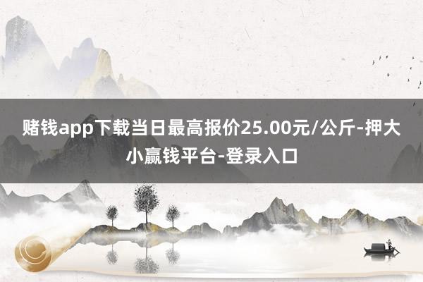 赌钱app下载当日最高报价25.00元/公斤-押大小赢钱平台-登录入口