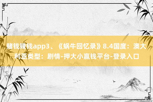 赌钱赚钱app3、《蜗牛回忆录》8.4国度：澳大利亚类型：剧情-押大小赢钱平台-登录入口