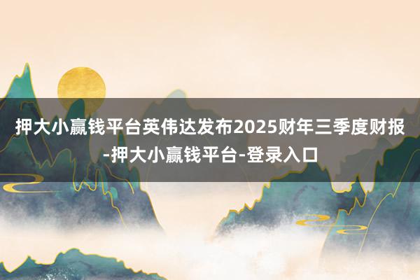 押大小赢钱平台英伟达发布2025财年三季度财报-押大小赢钱平台-登录入口