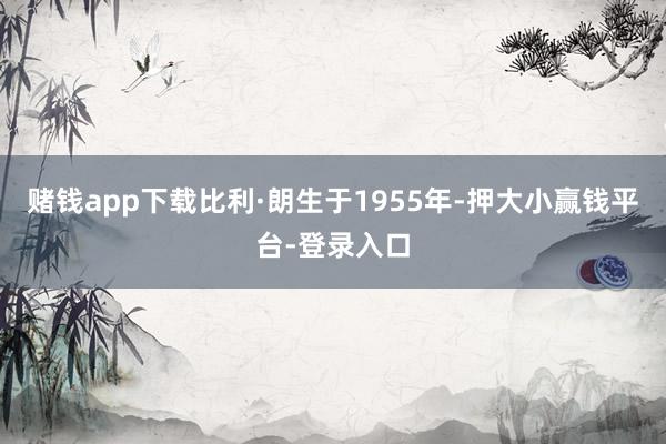 赌钱app下载　　比利·朗生于1955年-押大小赢钱平台-登录入口