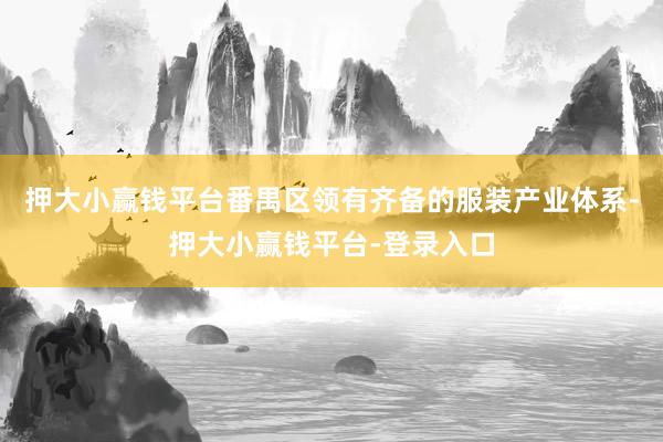 押大小赢钱平台番禺区领有齐备的服装产业体系-押大小赢钱平台-登录入口