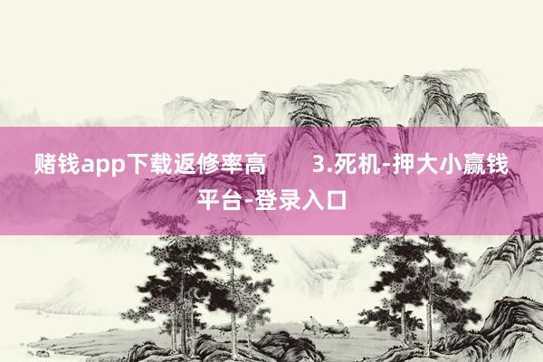赌钱app下载返修率高       3.死机-押大小赢钱平台-登录入口