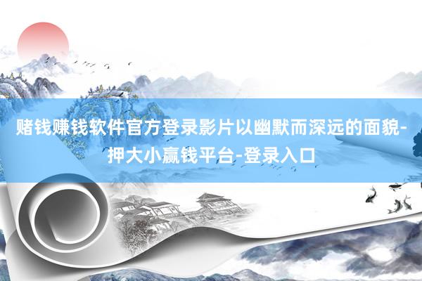 赌钱赚钱软件官方登录影片以幽默而深远的面貌-押大小赢钱平台-登录入口