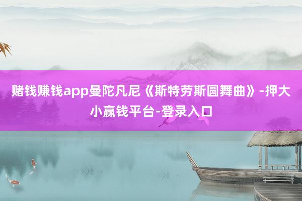 赌钱赚钱app曼陀凡尼《斯特劳斯圆舞曲》-押大小赢钱平台-登录入口