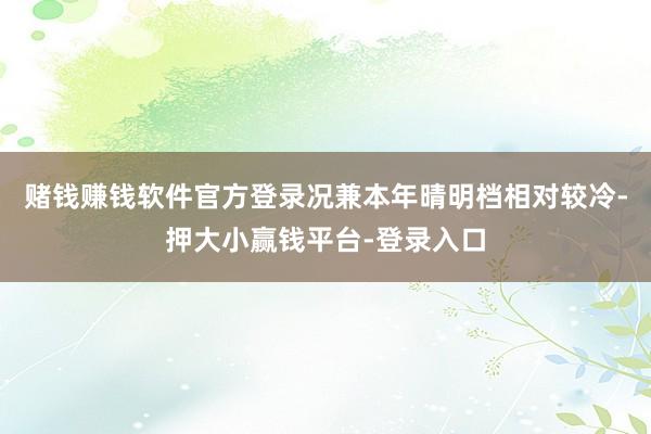 赌钱赚钱软件官方登录况兼本年晴明档相对较冷-押大小赢钱平台-登录入口