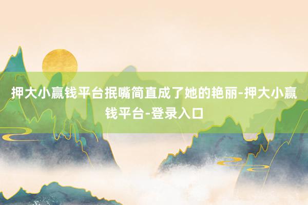 押大小赢钱平台抿嘴简直成了她的艳丽-押大小赢钱平台-登录入口