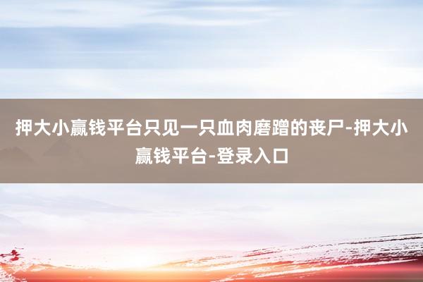 押大小赢钱平台只见一只血肉磨蹭的丧尸-押大小赢钱平台-登录入口