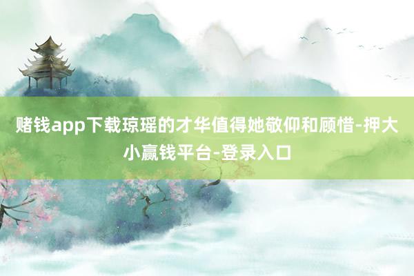 赌钱app下载琼瑶的才华值得她敬仰和顾惜-押大小赢钱平台-登录入口