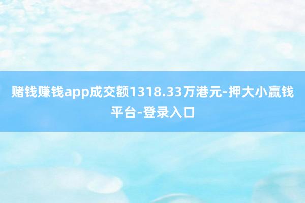 赌钱赚钱app成交额1318.33万港元-押大小赢钱平台-登录入口