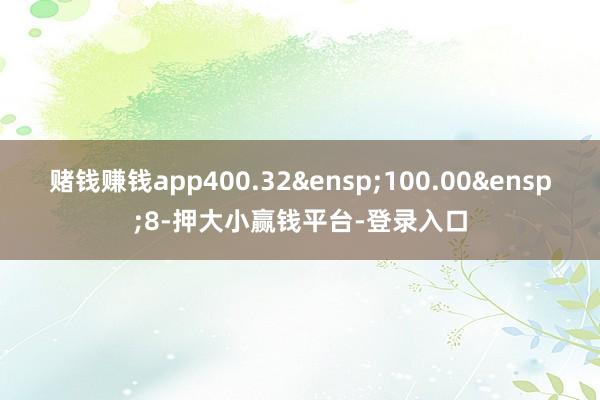 赌钱赚钱app400.32&ensp;100.00&ensp;8-押大小赢钱平台-登录入口