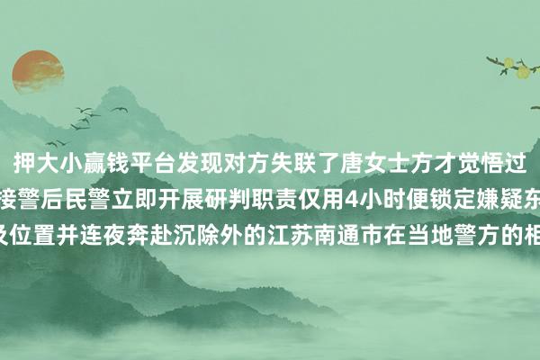 押大小赢钱平台发现对方失联了唐女士方才觉悟过来我方被骗了当场报警接警后民警立即开展研判职责仅用4小时便锁定嫌疑东说念主朱某真正身份及位置并连夜奔赴沉除外的江苏南通市在当地警方的相助下一举将嫌疑东说念主朱某持获追回全部被骗钱款10600元经审讯朱某对其行恶事实供认不讳其欺诈部分全球“图省事、走捷径”的心思假造“免考包过、快速拿证”的坏话通过小号微信分饰两角并使用p图软件制作伪造的活泼车驾驶确认行糊弄平直后便堵截运筹帷幄现在嫌疑东说念主朱某已被照章秉承刑事强制门径案件正在进一步办理中警方指示巨大全球要通过正规渠说念赢得证件不要轻信所谓用钱就能办证拒却荣幸心思一朝发现被骗牢记保留好关系凭证实时报案起首：株洲荷塘公安↓ 留言请点击阅读原文举报/反映-押大小赢钱平台-登录入口