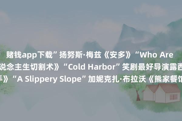赌钱app下载”　　扬努斯·梅兹《安多》“Who Are You？”　　本·斯蒂勒《东说念主生切割术》“Cold Harbor”　　笑剧最好导演　　露西亚·安尼洛《无望写手》“A Slippery Slope”　　加妮克扎·布拉沃《熊家餐馆》“Worms”　　克里斯托弗·斯托勒《熊家餐馆》“Bears”　　塞斯·罗根&埃文·戈登伯格《片厂风浪》“The Oner”　　迈克·怀特《白莲花度假村》“Denials”　　截止/选集剧最好导演　　杰森·贝特曼《黑兔》“The Black Rabbits”　　安东尼奥·坎波斯《兽藏我心》“Sick Puppy”　　莱丝莉·琳卡·格拉特《零日风暴》“第六集”　　珊农·墨菲《死前逸想清单》“It‘s Not That Serious”　　阿丽·潘基《黑镜》“Common People”　　电视电影最好导演　　杰西·阿姆斯特朗《头山》　　斯蒂芬·卓博斯基《母爱食堂》　　斯科特·德瑞克森《峡谷》　　迈克尔·莫里斯《BJ王老五骗子日志4》　　凯尔·纽瓦切克《高尔夫球也猖獗2》　　（孟卿）(责编：加缪)				                -押大小赢钱平台-登录入口