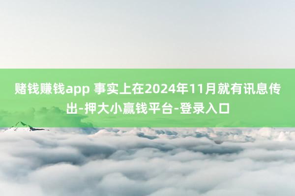 赌钱赚钱app 事实上在2024年11月就有讯息传出-押大小赢钱平台-登录入口