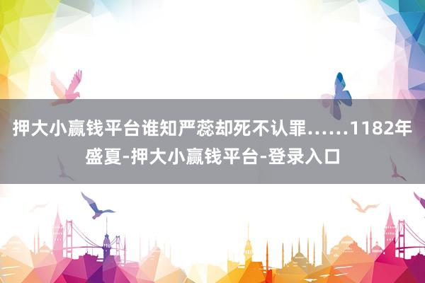 押大小赢钱平台谁知严蕊却死不认罪……1182年盛夏-押大小赢钱平台-登录入口